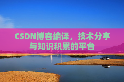 CSDN博客编译，技术分享与知识积累的平台
