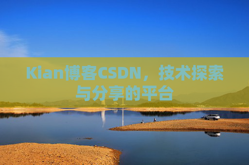 Kian博客CSDN，技术探索与分享的平台